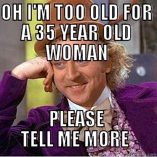 OH I'M TOO OLD FOR A 35 YEAR OLD WOMAN PLEASE TELL ME MORE  Creepy Wonka