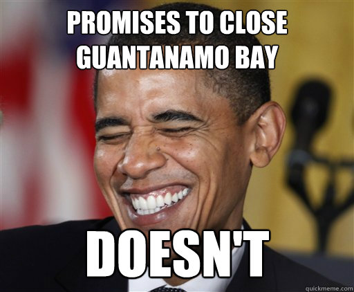 Promises to Close Guantanamo Bay Doesn't - Promises to Close Guantanamo Bay Doesn't  Presidential Troll Face