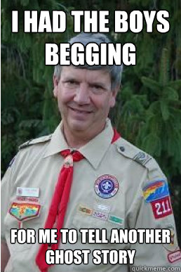 I had the boys begging for me to tell another ghost story  Harmless Scout Leader