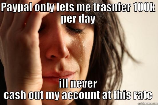 PAYPAL ONLY LETS ME TRASNFER 100K PER DAY ILL NEVER CASH OUT MY ACCOUNT AT THIS RATE First World Problems