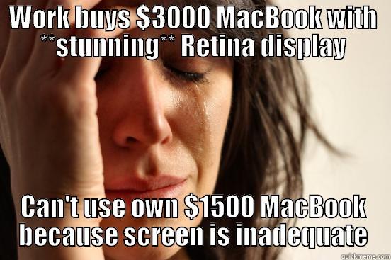 WORK BUYS $3000 MACBOOK WITH **STUNNING** RETINA DISPLAY CAN'T USE OWN $1500 MACBOOK BECAUSE SCREEN IS INADEQUATE First World Problems