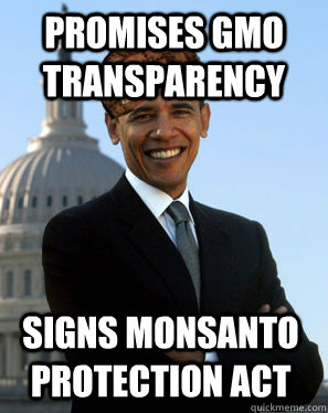 Promises gmo transparency Signs monsanto Protection act  - Promises gmo transparency Signs monsanto Protection act   Scumbag Obama