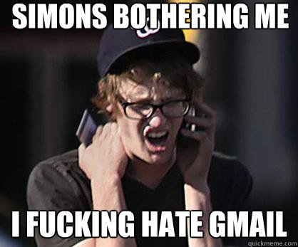 Simons bothering me I fucking hate gmail  Sad Hipster