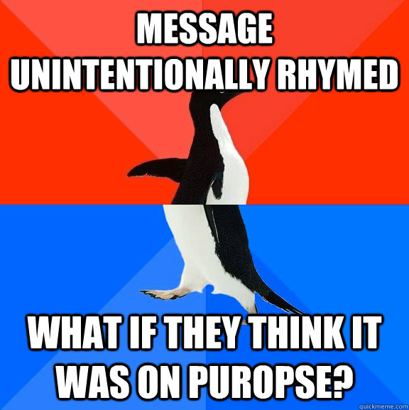 Message unintentionally rhymed what if they think it was on puropse?  Socially Awesome Awkward Penguin