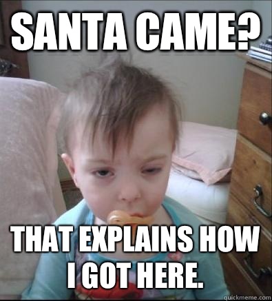 Santa came? That explains how I got here.   Party Toddler