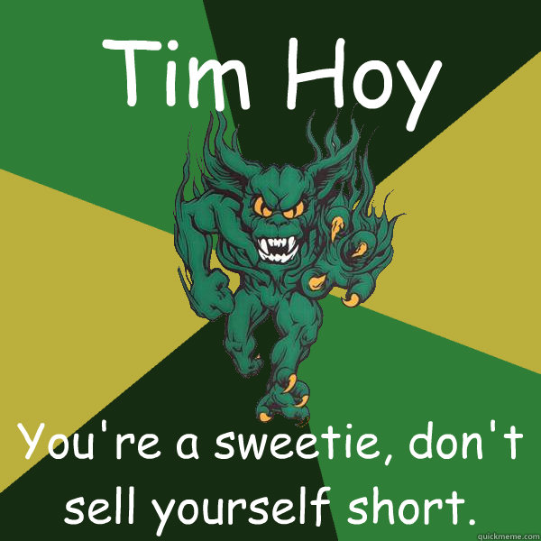 Tim Hoy You're a sweetie, don't sell yourself short. - Tim Hoy You're a sweetie, don't sell yourself short.  Green Terror