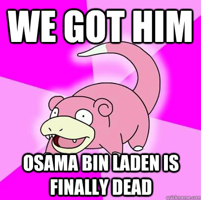 We got him osama bin laden is finally dead  Slowpoke