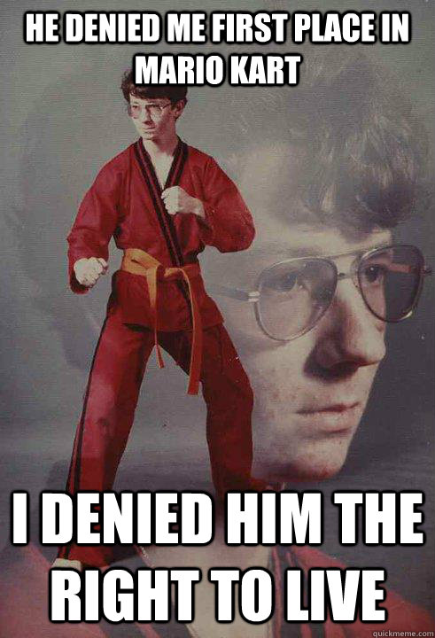 HE DENIED ME FIRST PLACE IN MARIO KART I DENIED HIM THE RIGHT TO LIVE - HE DENIED ME FIRST PLACE IN MARIO KART I DENIED HIM THE RIGHT TO LIVE  Karate Kyle