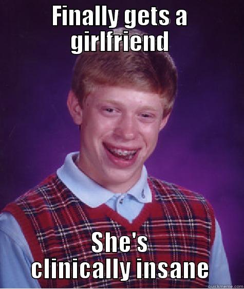 FINALLY GETS A GIRLFRIEND SHE'S CLINICALLY INSANE Bad Luck Brian