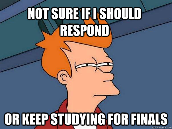 Not sure if i should respond Or keep studying for finals  Futurama Fry