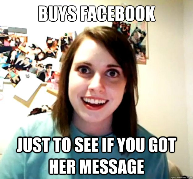 Buys facebook just to see if you got her message  Overly Attached Girlfriend