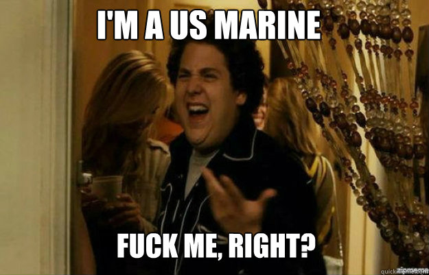 i'm a us marine FUCK ME, RIGHT?  fuck me right