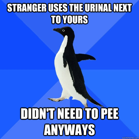 Stranger uses the urinal next to yours Didn't need to pee anyways  Socially Awkward Penguin