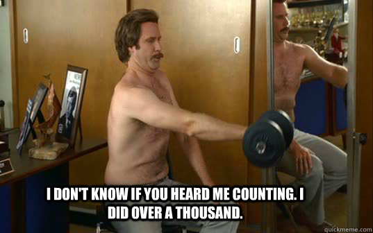 I don't know if you heard me counting. I did over a thousand. - I don't know if you heard me counting. I did over a thousand.  High Rep Will Ferrell