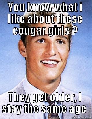 cougars are the best - YOU KNOW WHAT I LIKE ABOUT THESE COUGAR GIRLS ? THEY GET OLDER, I STAY THE SAME AGE  Misc
