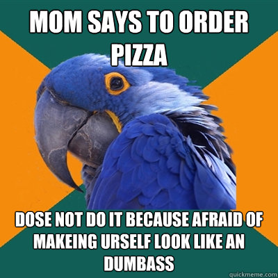 Mom says to order pizza dose not do it because afraid of makeing urself look like an dumbass   Paranoid Parrot