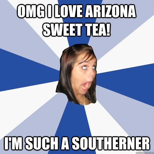 OMG I LOVE ARIZONA SWEET TEA! I'M SUCH A SOUTHERNER  Annoying Facebook Girl