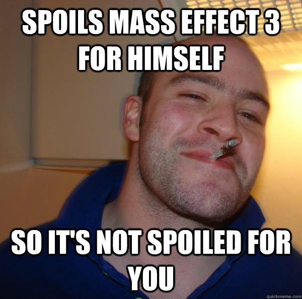 Spoils mass Effect 3 for himself So it's not spoiled for you - Spoils mass Effect 3 for himself So it's not spoiled for you  Misc