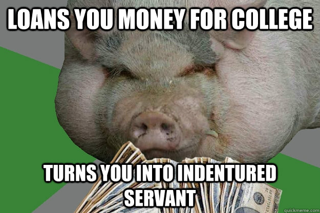loans you money for college turns you into indentured servant  