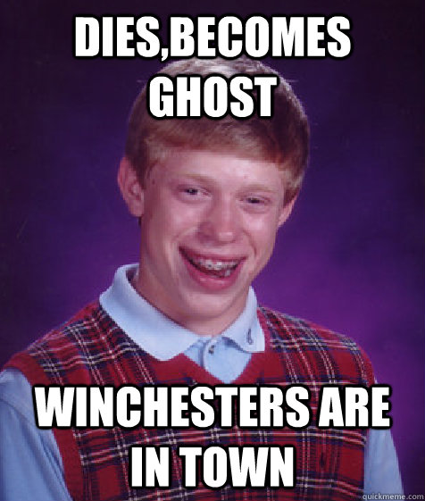DIES,becomes ghost Winchesters are in town  Bad Luck Brian