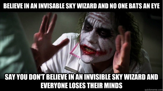 Believe in an invisable sky wizard and no one bats an eye say you don't believe in an invisible sky wizard and everyone loses their minds  Joker Mind Loss