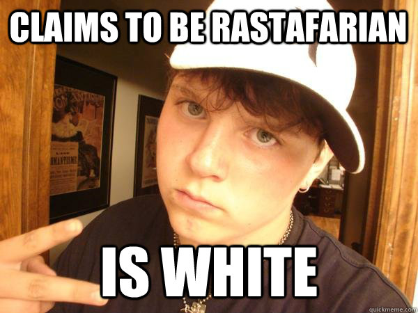 Claims to be Rastafarian is white  Suburban Gangster