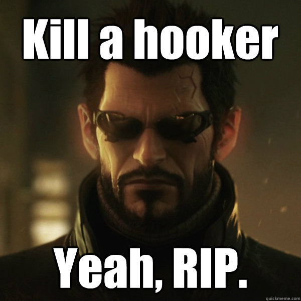 Kill a hooker Yeah, RIP.  Adam Jensen