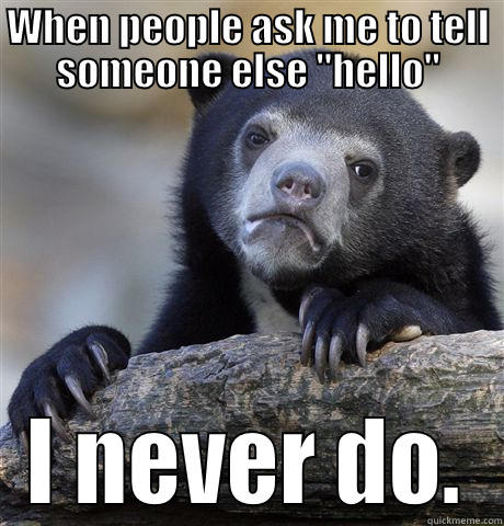 WHEN PEOPLE ASK ME TO TELL SOMEONE ELSE 