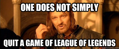 One does not simply quit a game of league of legends  One Does Not Simply