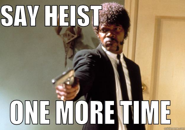 SAY HEIST                   ONE MORE TIME Samuel L Jackson