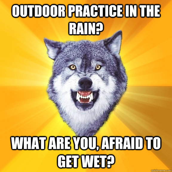Outdoor practice in the rain? What are you, afraid to get wet? - Outdoor practice in the rain? What are you, afraid to get wet?  Courage Wolf