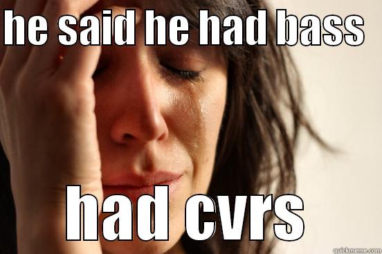 HE SAID HE HAD BASS   HAD CVRS First World Problems