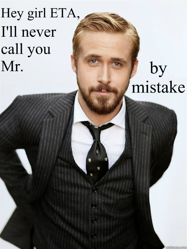 Hey girl ETA, I'll never call you 
Mr.  by mistake  Feminist Ryan Gosling