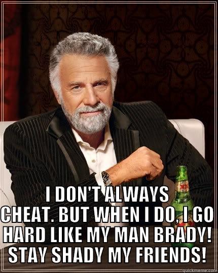  I DON'T ALWAYS CHEAT. BUT WHEN I DO, I GO HARD LIKE MY MAN BRADY! STAY SHADY MY FRIENDS! The Most Interesting Man In The World