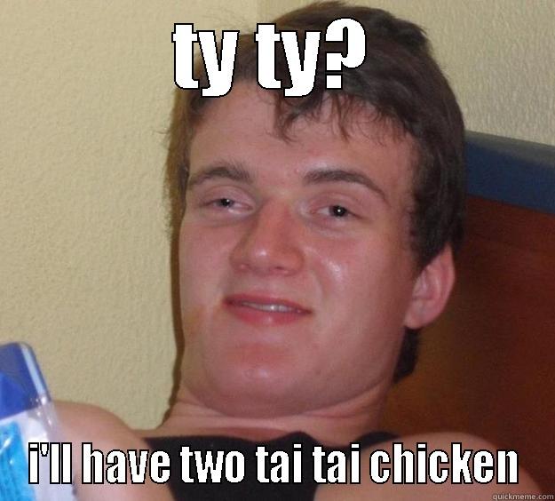 TY TY? I'LL HAVE TWO TAI TAI CHICKEN 10 Guy