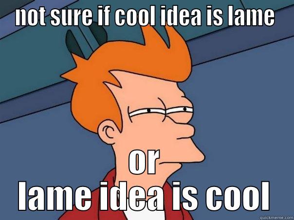 NOT SURE IF COOL IDEA IS LAME OR LAME IDEA IS COOL Futurama Fry