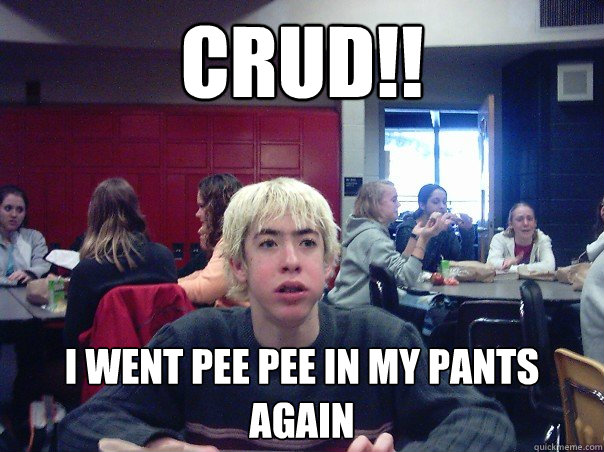 Crud!! I went pee pee in my pants again  