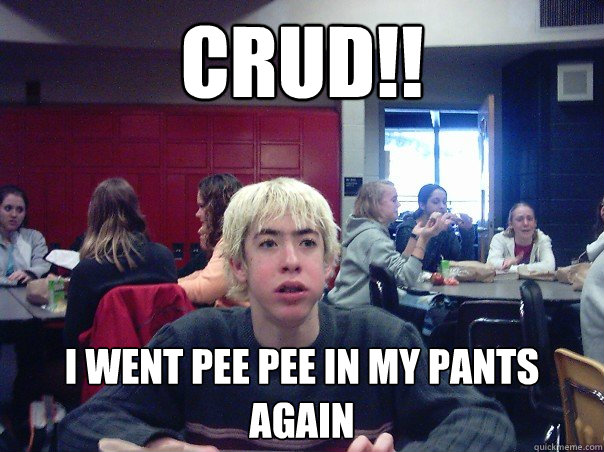 Crud!! I went pee pee in my pants again  Puberty