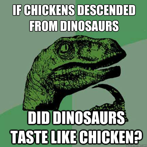 If chickens descended from dinosaurs did dinosaurs taste like chicken