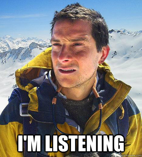  I'm listening  Bear Grylls