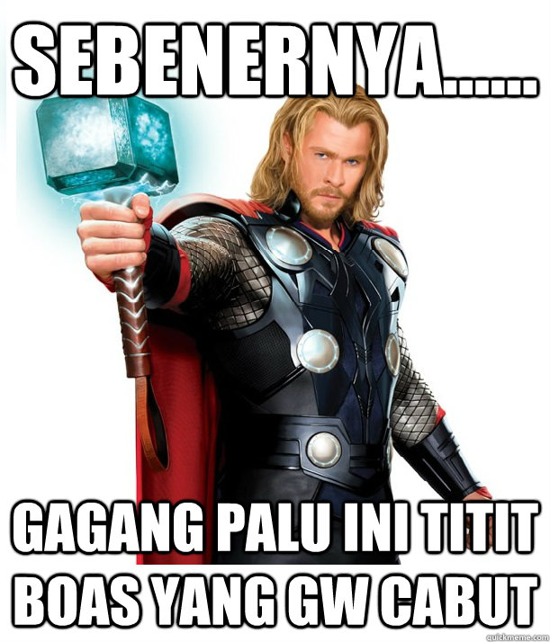 sebenernya...... gagang palu ini titit boas yang gw cabut  Advice Thor