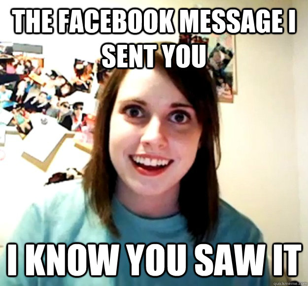The facebook message I sent you I know you saw it  Overly Attached Girlfriend
