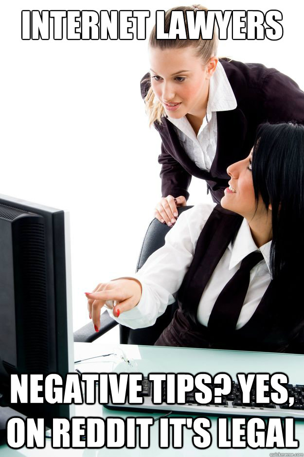 Internet Lawyers negative tips? yes, on reddit it's legal  Internet Lawyers
