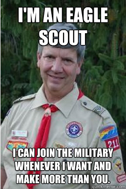 I'm an Eagle scout i can join the military whenever i want and make more than you. - I'm an Eagle scout i can join the military whenever i want and make more than you.  Harmless Scout Leader
