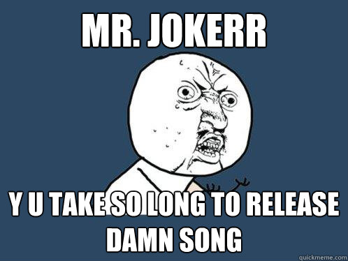 Mr. Jokerr y u take so long to release damn song  Y U No