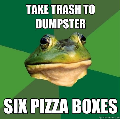take trash to dumpster six pizza boxes  Foul Bachelor Frog