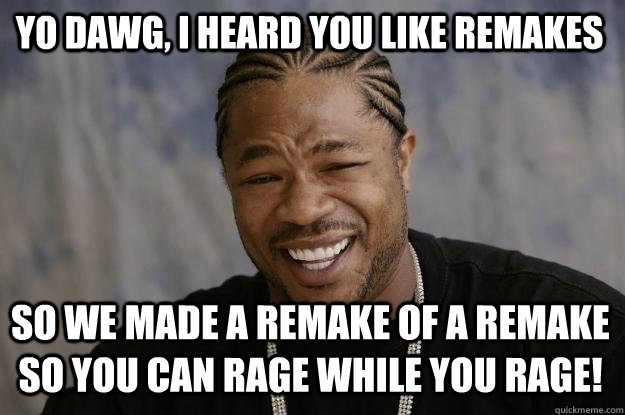 Yo dawg, I heard you like remakes so we made a remake of a remake so you can rage while you rage!  Xzibit meme