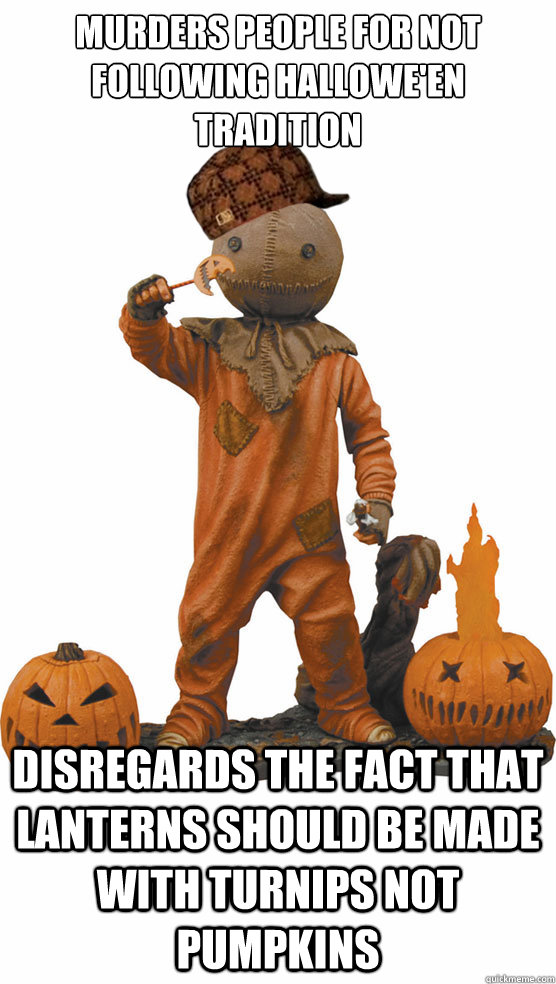 murders people for not following hallowe'en tradition Disregards the fact that lanterns should be made with turnips not pumpkins - murders people for not following hallowe'en tradition Disregards the fact that lanterns should be made with turnips not pumpkins  Scumbag Sam