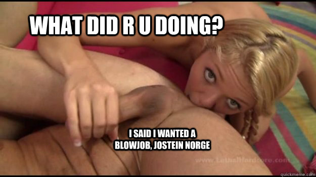 what did r u doing? i said i wanted a blowjob, jostein norge - what did r u doing? i said i wanted a blowjob, jostein norge  Rimjob is the new blowjob