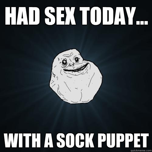 Had sex today... with a sock puppet - Had sex today... with a sock puppet  Forever Alone